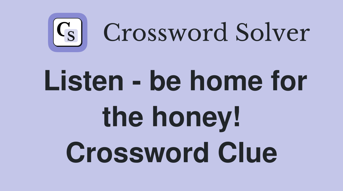 Listen - be home for the honey! Crossword Clue