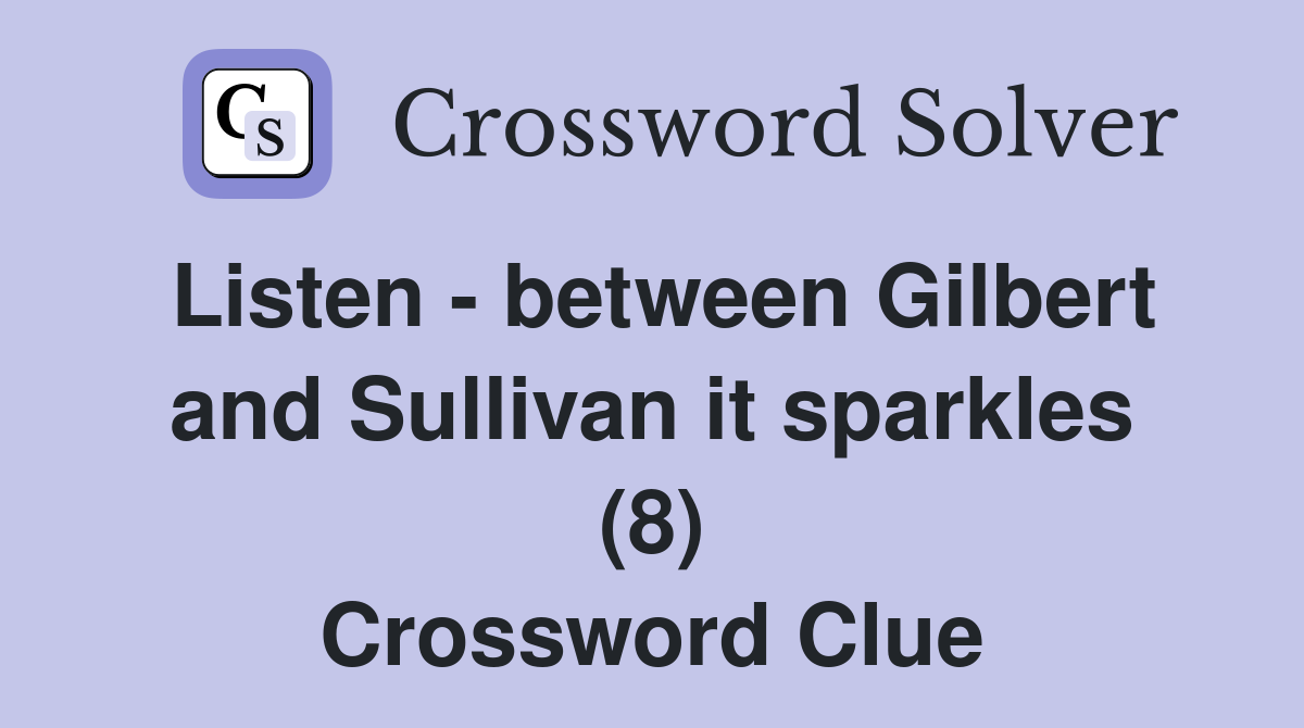 Listen - between Gilbert and Sullivan it sparkles (8) Crossword Clue