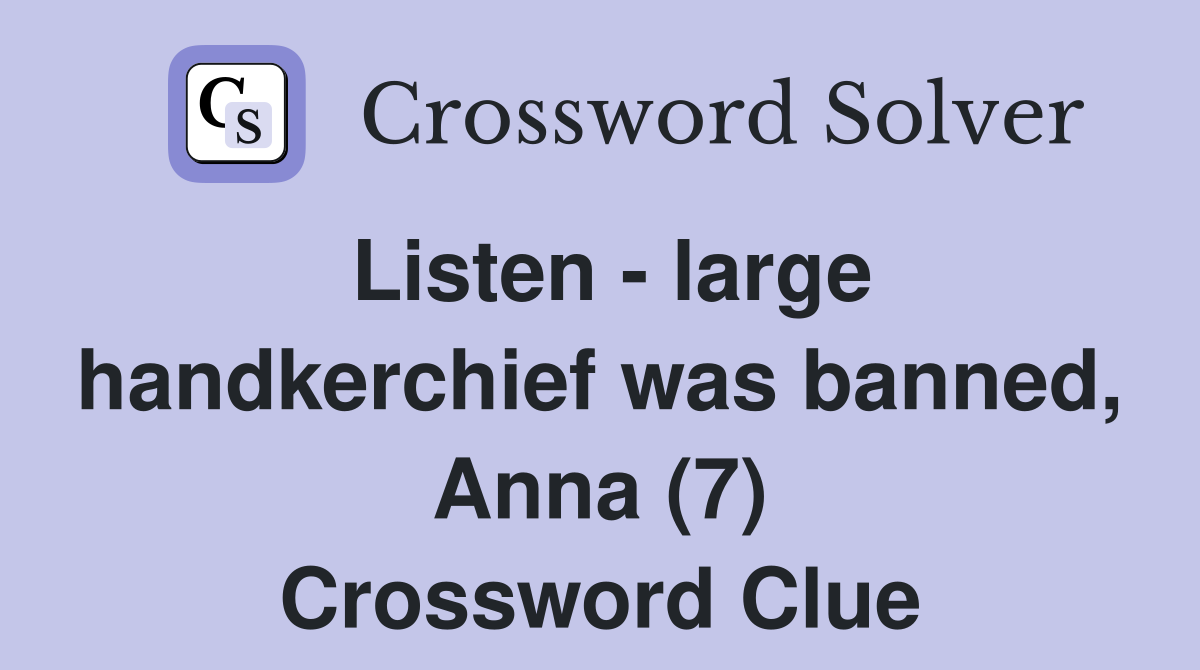 Listen - large handkerchief was banned, Anna (7) Crossword Clue