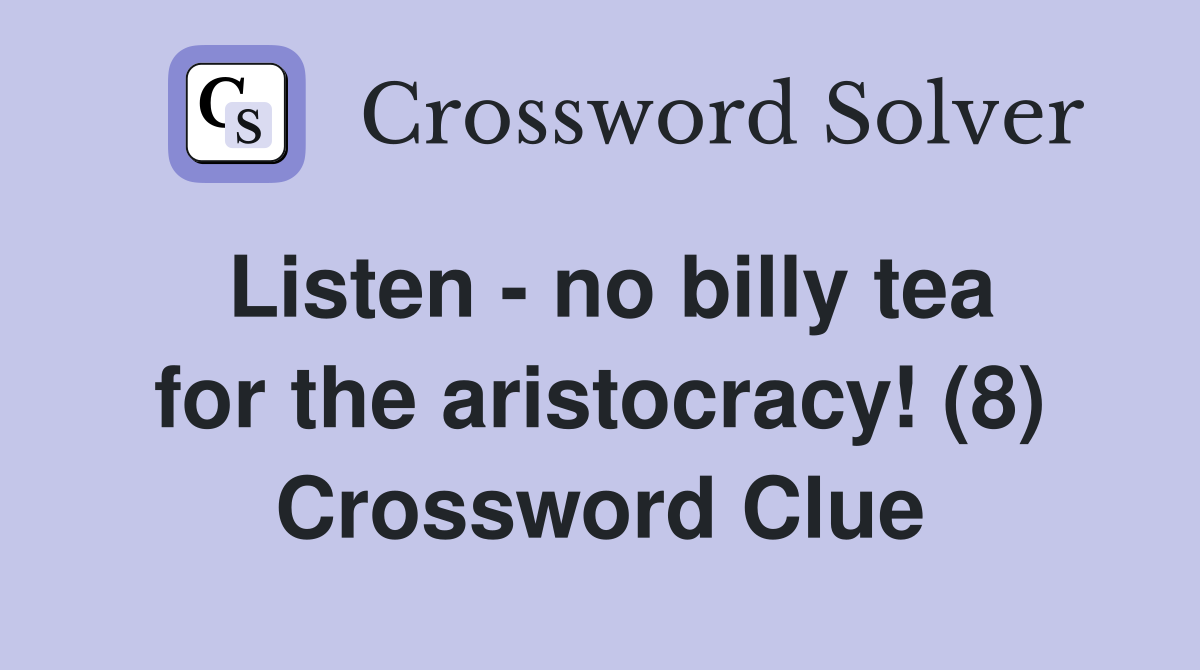 Listen - no billy tea for the aristocracy! (8) Crossword Clue