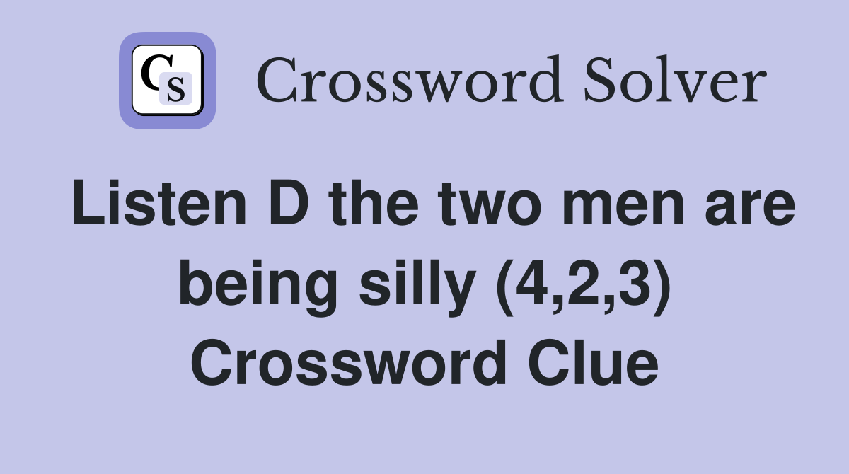 Listen D the two men are being silly (4,2,3) Crossword Clue