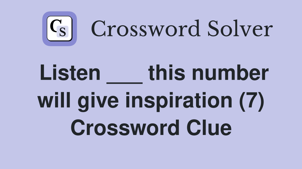 Listen ___ this number will give inspiration (7) Crossword Clue
