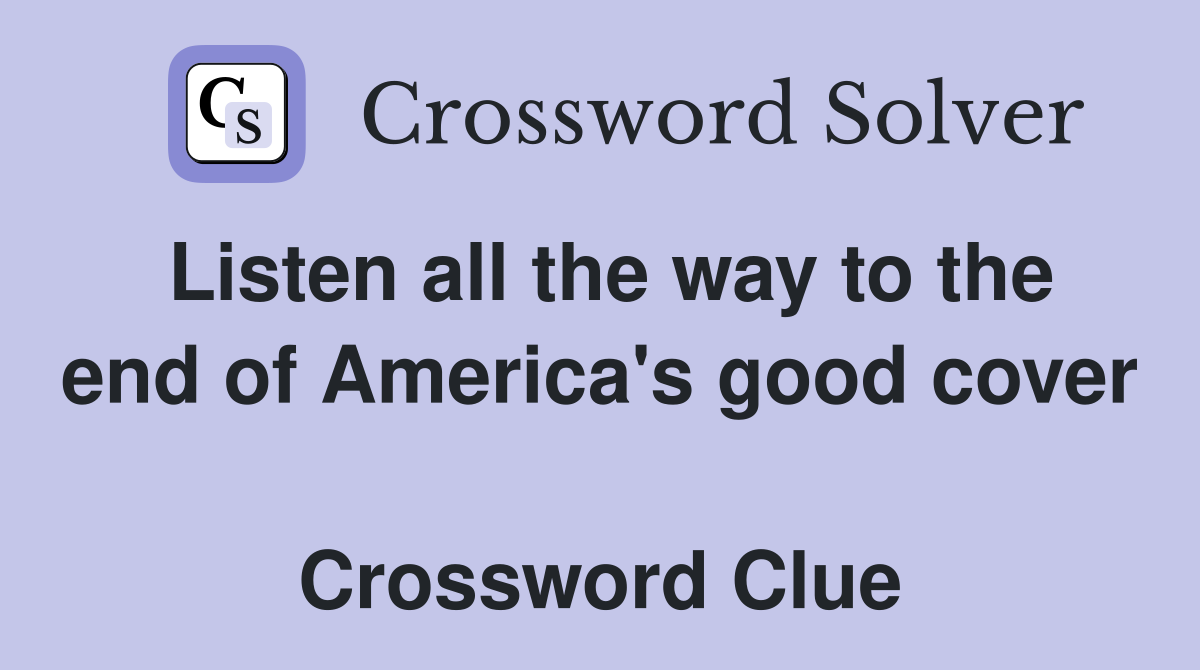 Listen all the way to the end of America's good cover  Crossword Clue