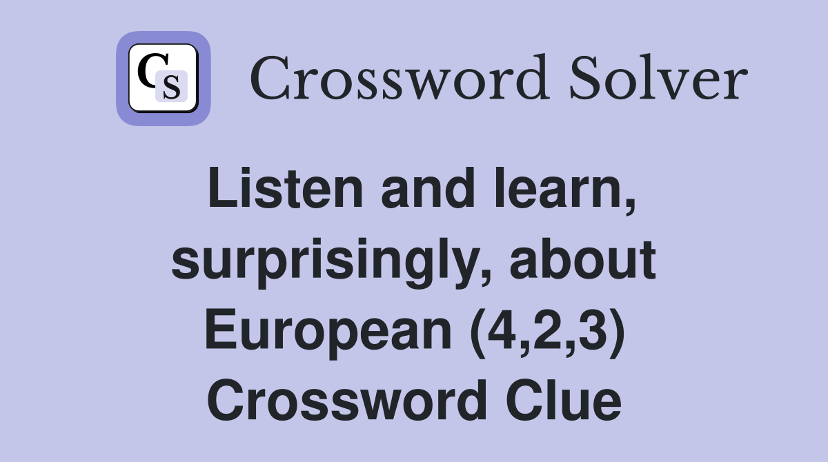 Listen and learn, surprisingly, about European (4,2,3) Crossword Clue