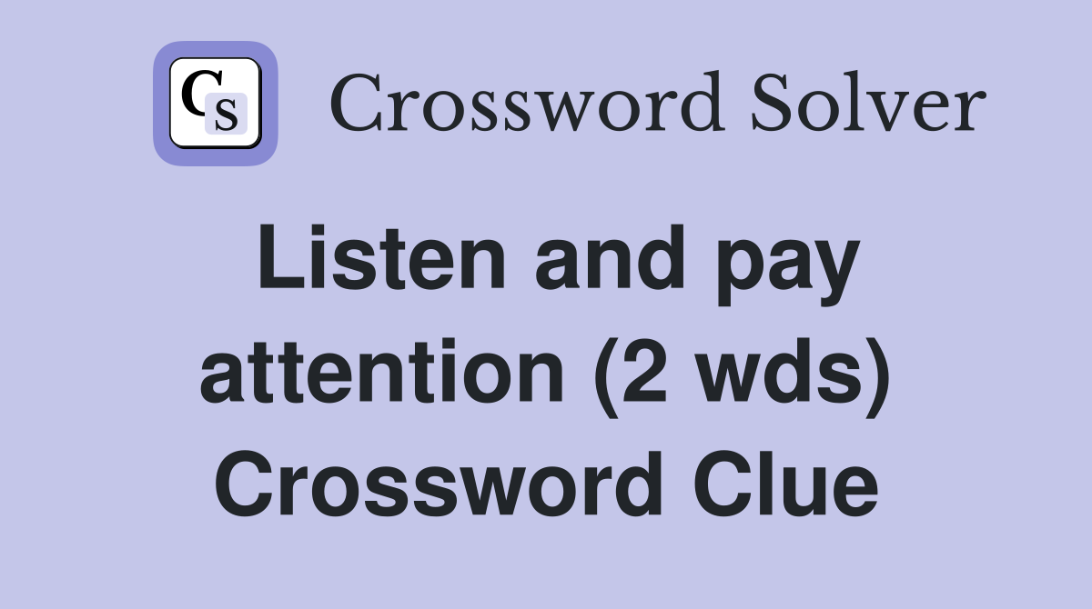 Listen and pay attention (2 wds) Crossword Clue