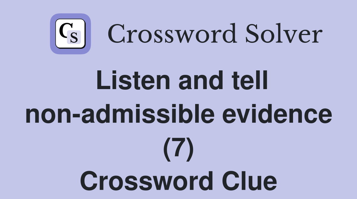 Listen and tell non-admissible evidence (7) Crossword Clue