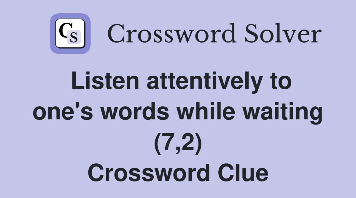 Listen attentively to one's words while waiting (7,2) Crossword Clue