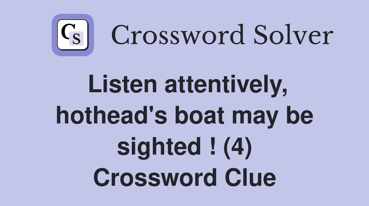 Listen attentively, hothead's boat may be sighted ! (4) Crossword Clue