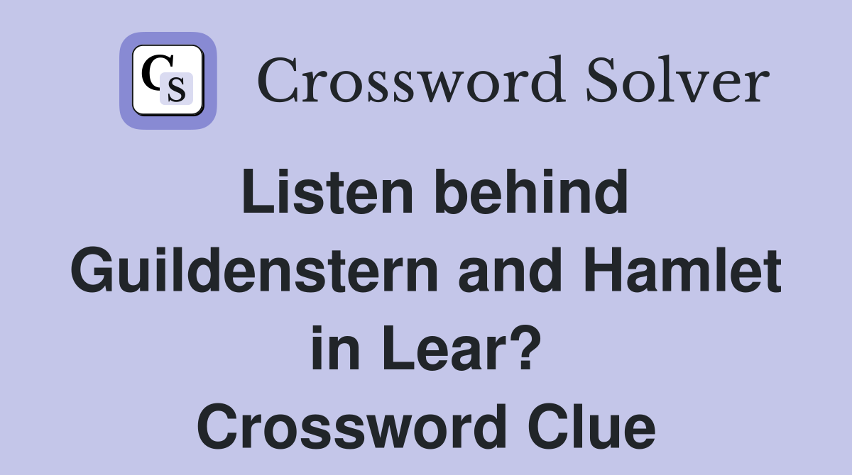 Listen behind Guildenstern and Hamlet in Lear? Crossword Clue