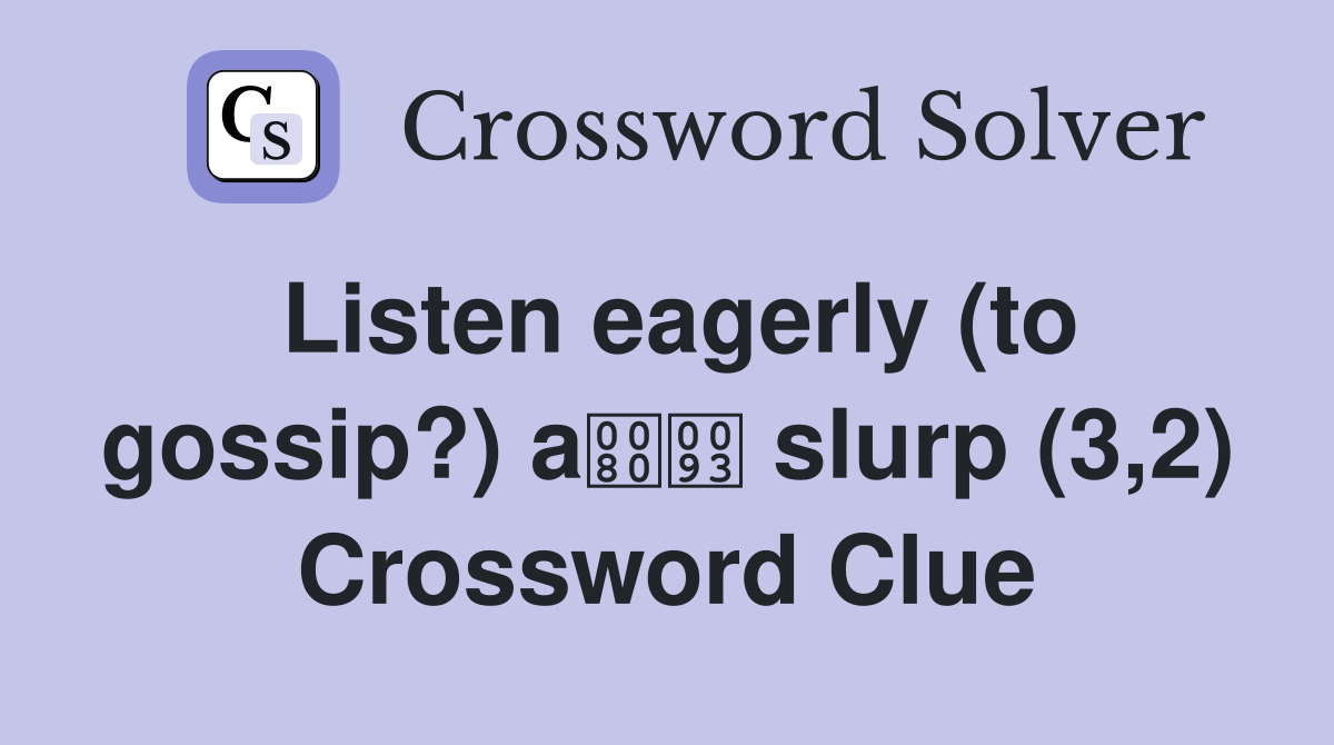 Listen eagerly (to gossip?) a slurp (3,2) Crossword Clue