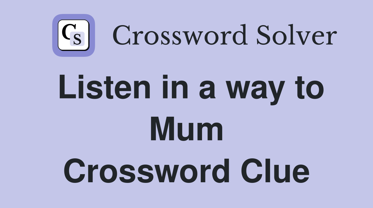 Listen in a way to Mum Crossword Clue