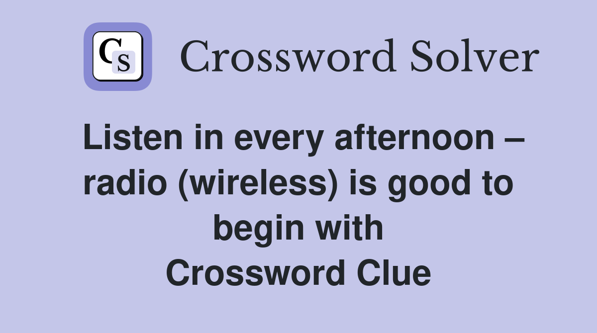 Listen in every afternoon – radio (wireless) is good to begin with Crossword Clue