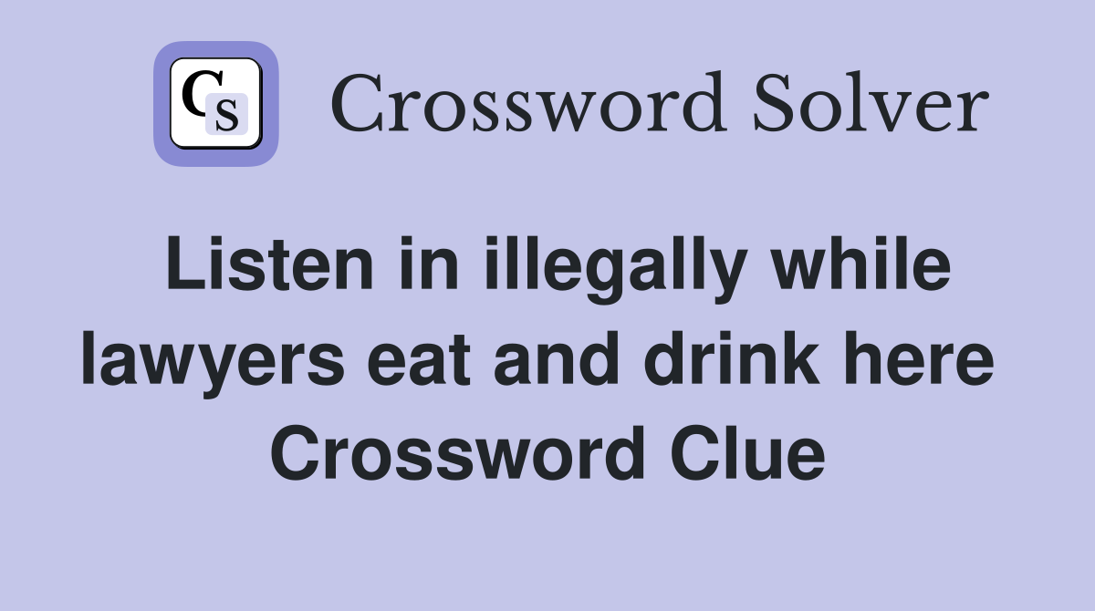 Listen in illegally while lawyers eat and drink here  Crossword Clue