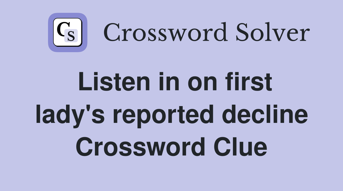 Listen in on first lady's reported decline Crossword Clue
