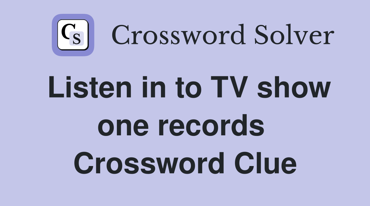 Listen in to TV show one records  Crossword Clue