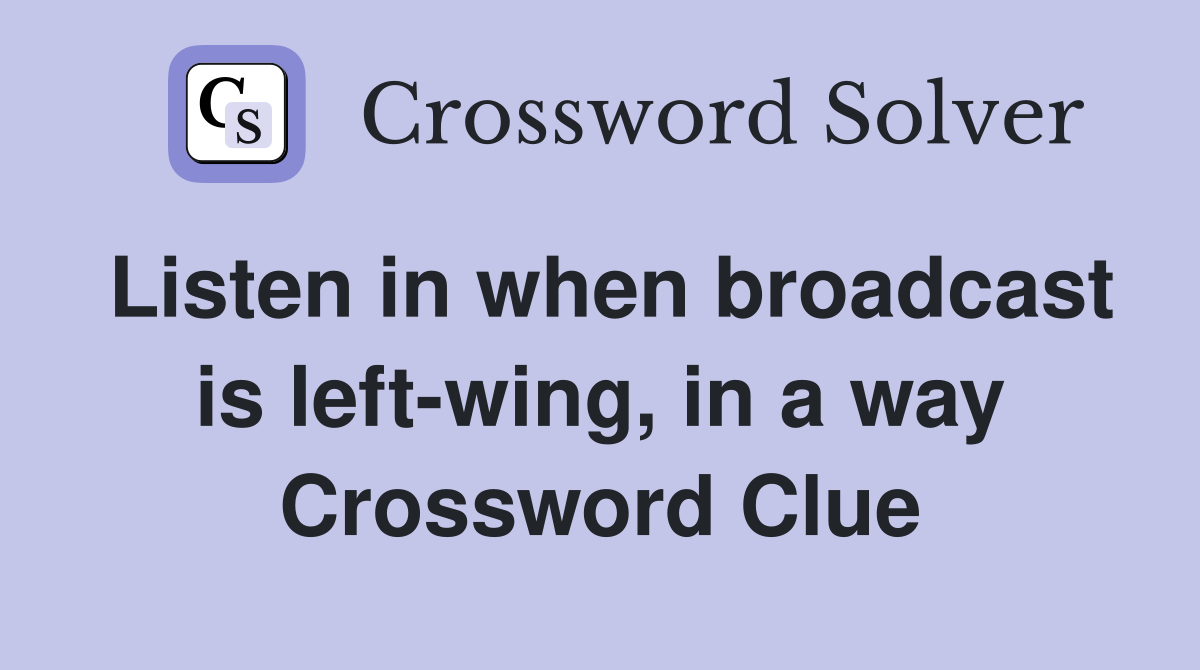 Listen in when broadcast is left-wing, in a way Crossword Clue