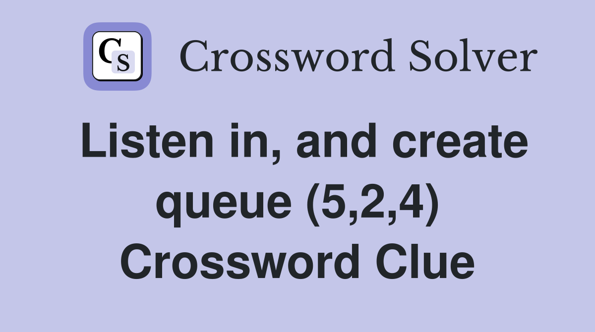 Listen in, and create queue (5,2,4) Crossword Clue
