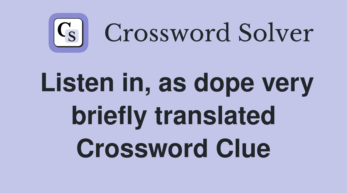 Listen in, as dope very briefly translated Crossword Clue