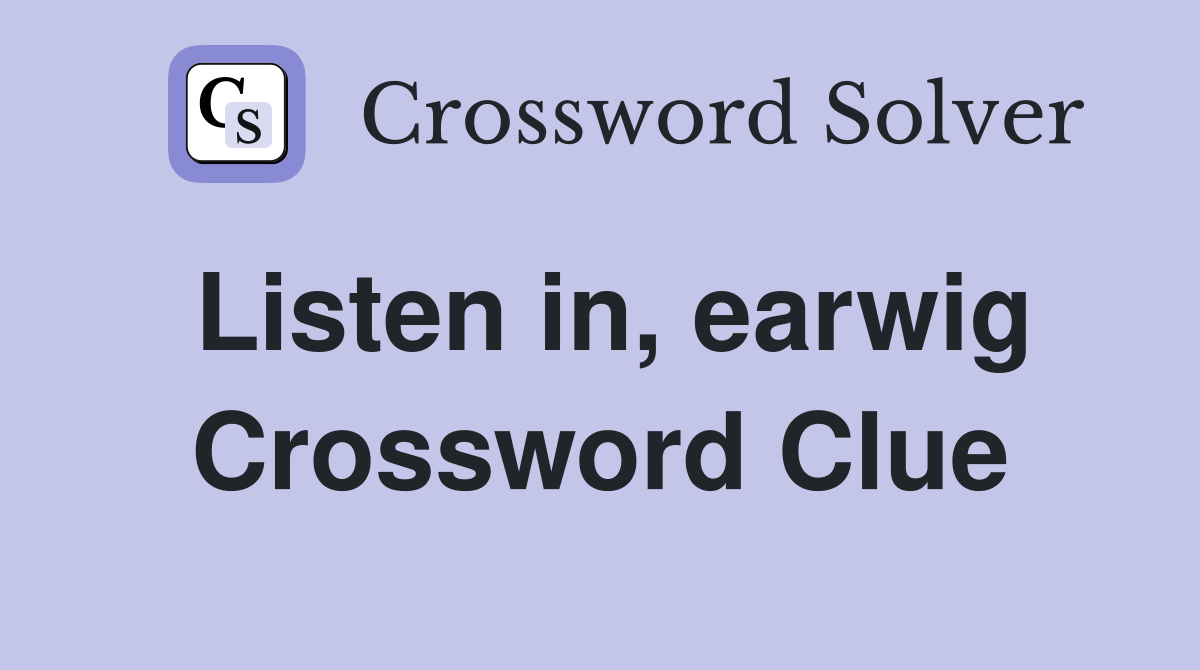 Listen in, earwig Crossword Clue