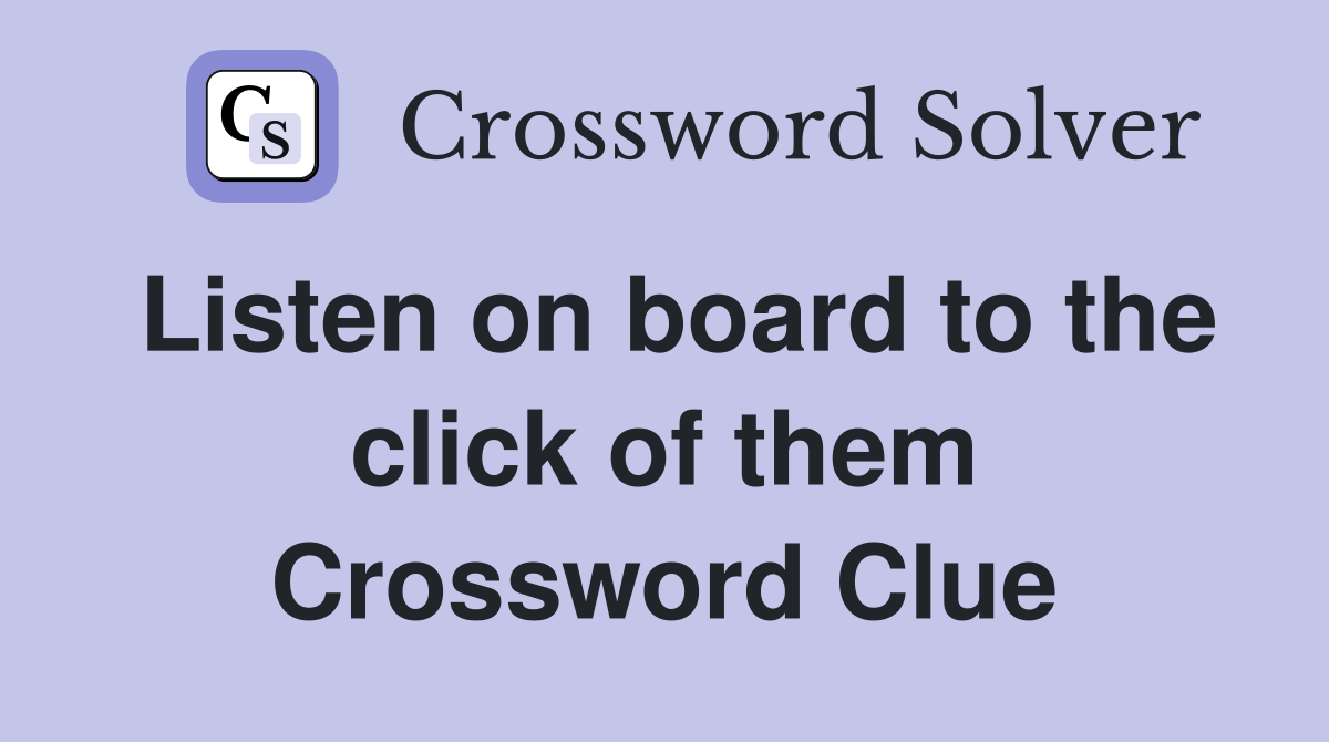 Listen on board to the click of them Crossword Clue