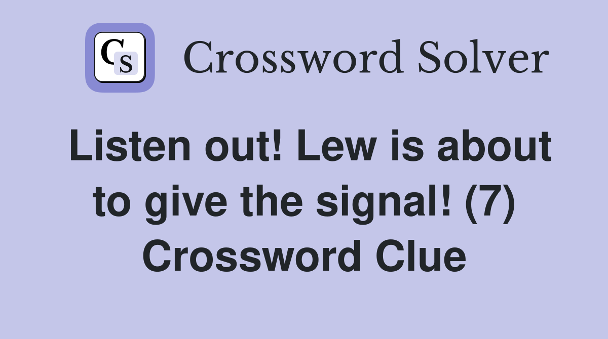 Listen out! Lew is about to give the signal! (7) Crossword Clue
