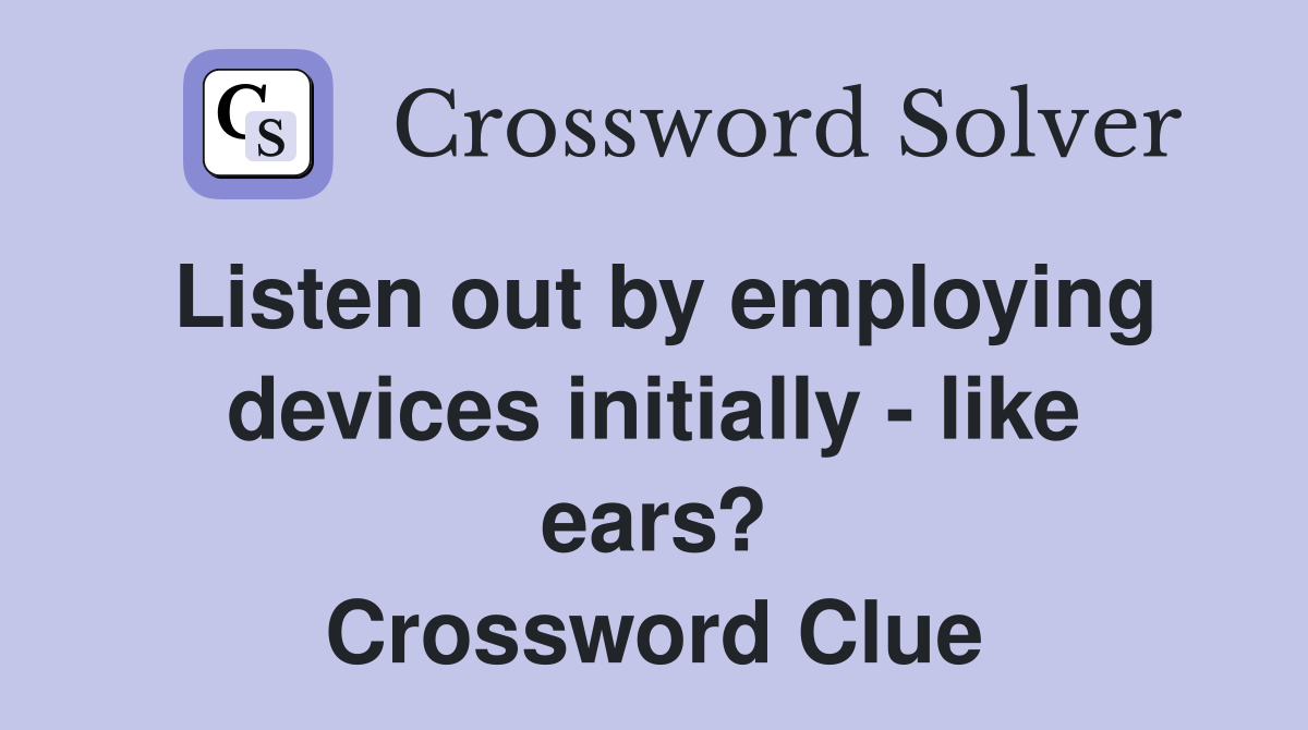 Listen out by employing devices initially - like ears? Crossword Clue