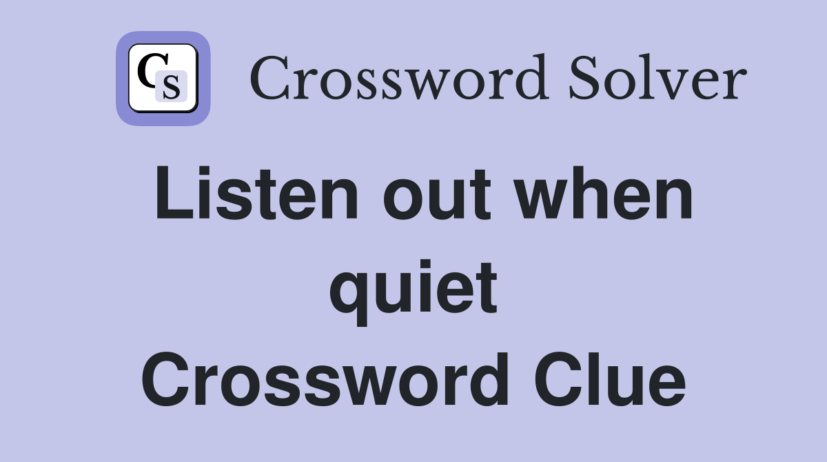 Listen out when quiet Crossword Clue