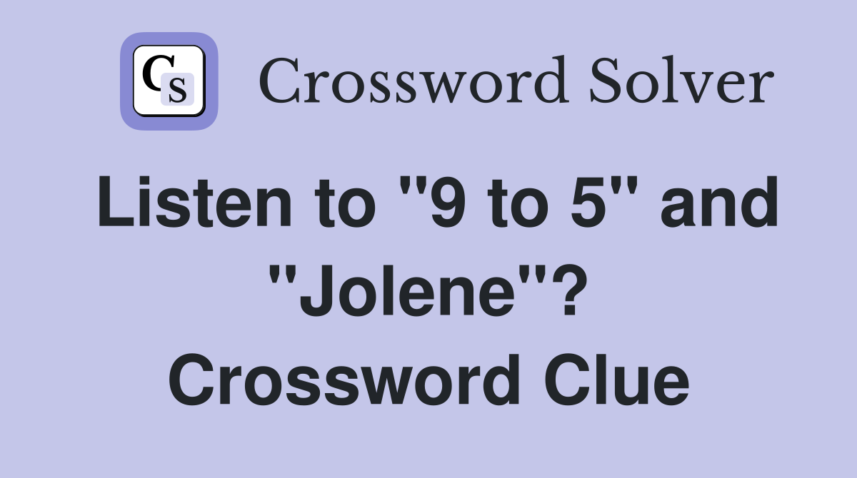 Listen to "9 to 5" and "Jolene"? Crossword Clue