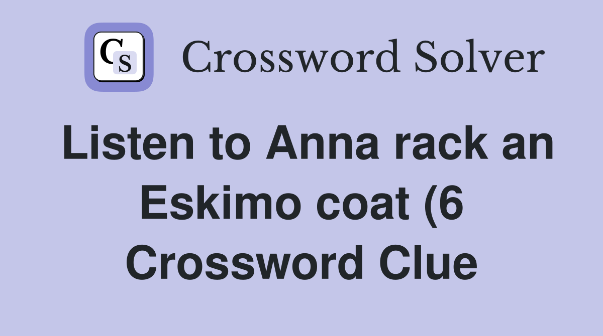 Listen to Anna rack an Eskimo coat (6) Crossword Clue Answers Listen to Anna rack an Eskimo coat (6) Crossword Clue Answers