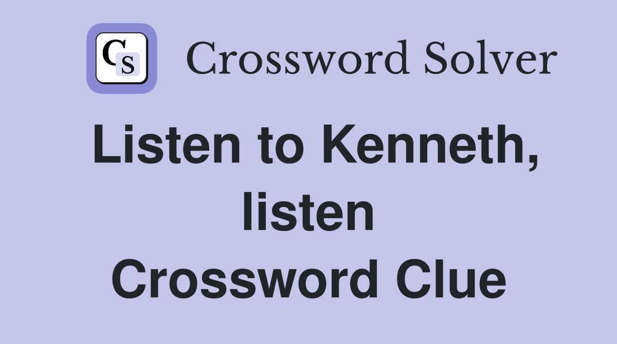 Listen to Kenneth, listen Crossword Clue