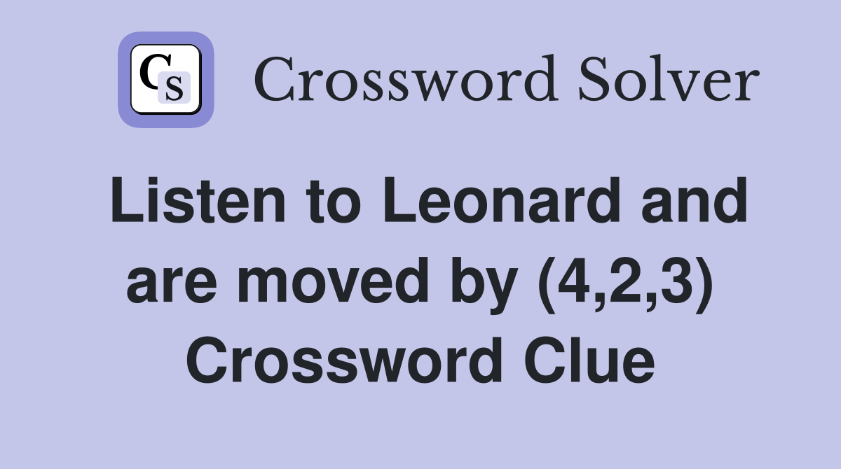 Listen to Leonard and are moved by (4,2,3) Crossword Clue