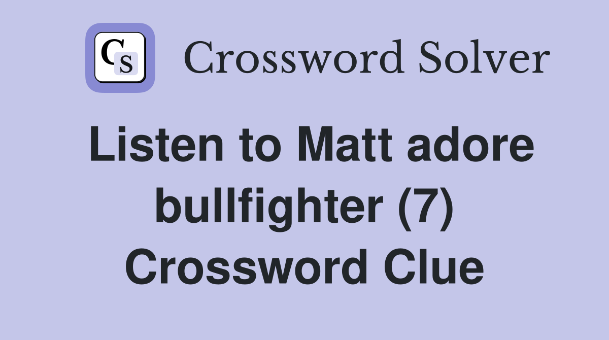 Listen to Matt adore bullfighter (7) Crossword Clue