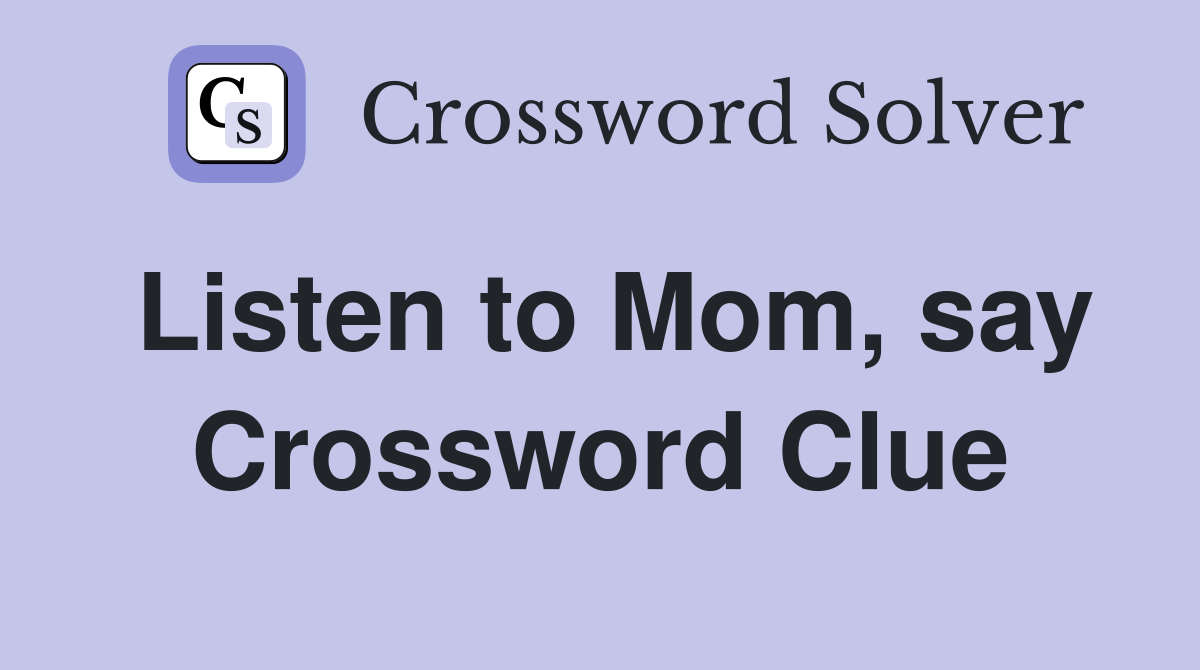 Listen to Mom, say Crossword Clue
