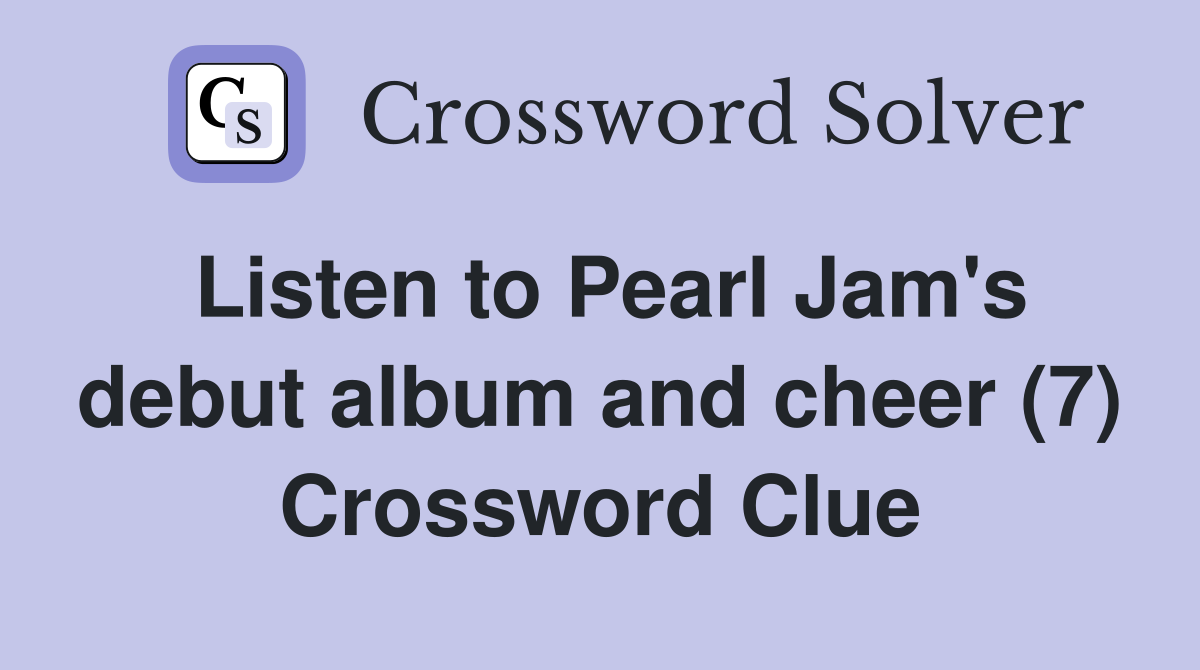 Listen to Pearl Jam's debut album and cheer (7) Crossword Clue