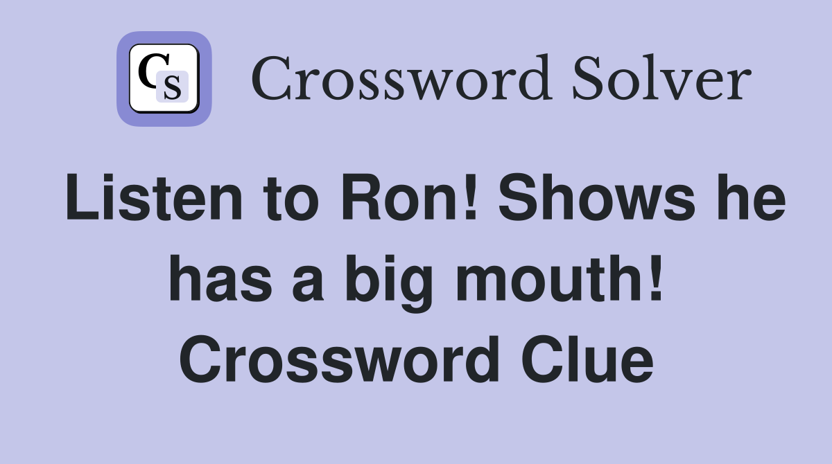 Listen to Ron! Shows he has a big mouth! Crossword Clue