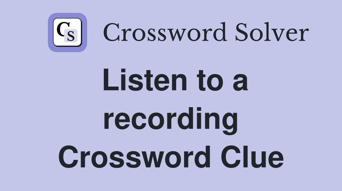 Listen to a recording Crossword Clue