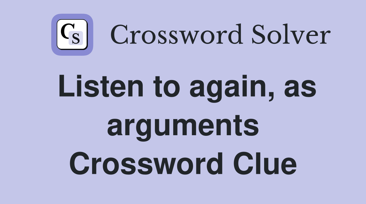 Listen to again, as arguments Crossword Clue