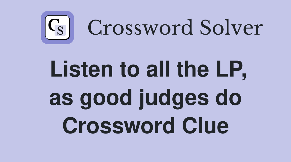 Listen to all the LP, as good judges do Crossword Clue