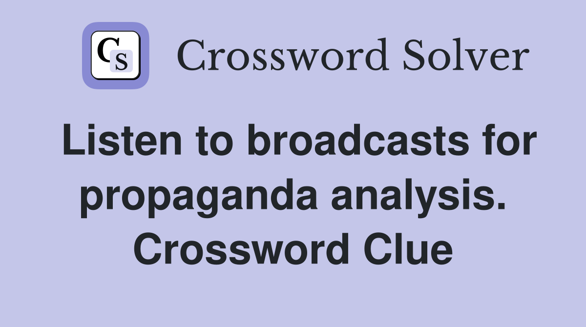 Listen to broadcasts for propaganda analysis. Crossword Clue