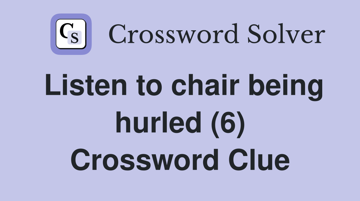 Listen to chair being hurled (6) Crossword Clue