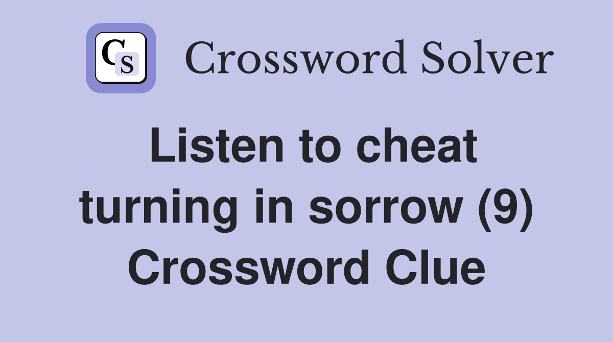 Listen to cheat turning in sorrow (9) Crossword Clue