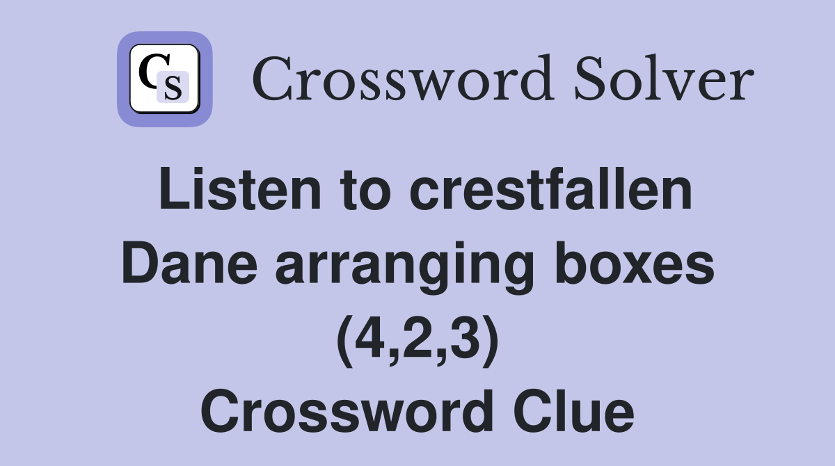 Listen to crestfallen Dane arranging boxes (4,2,3) Crossword Clue