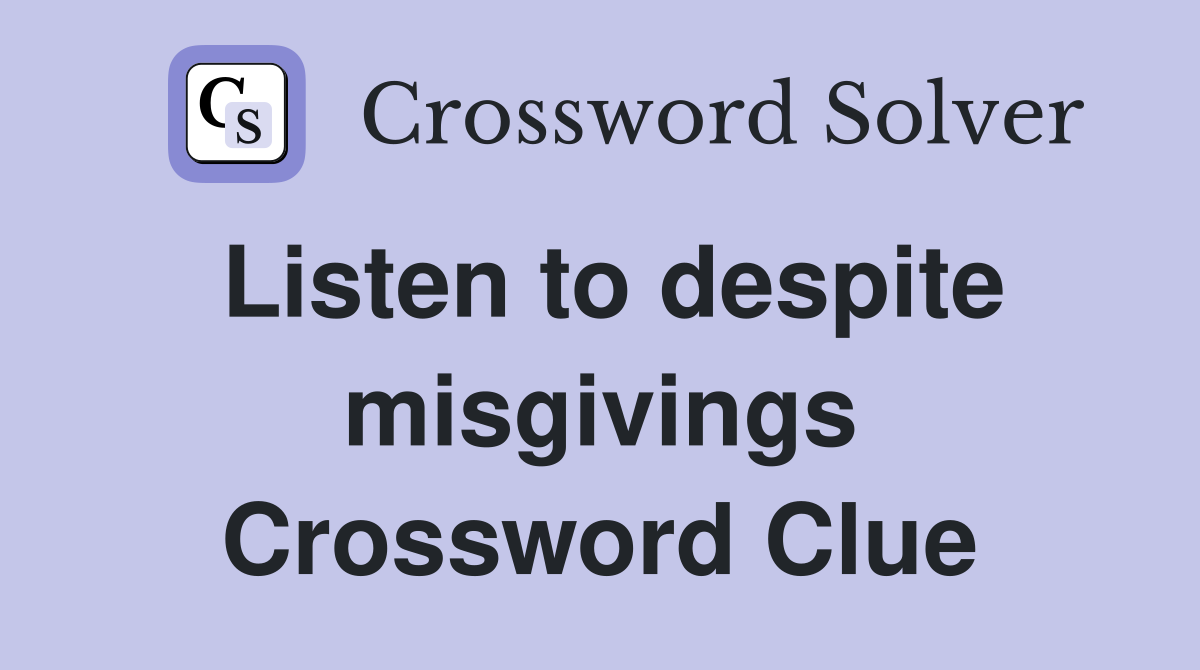 Listen to despite misgivings Crossword Clue