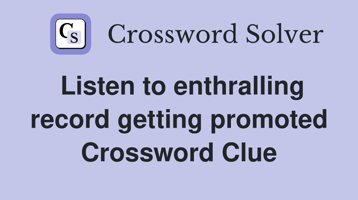 Listen to enthralling record getting promoted Crossword Clue