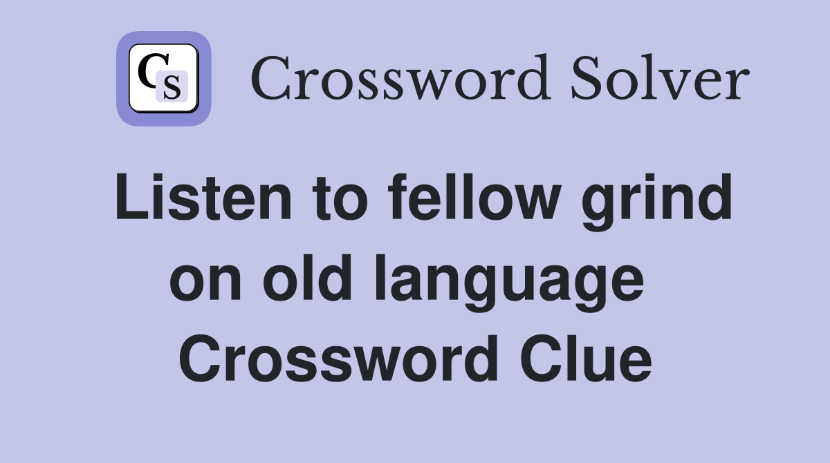 Listen to fellow grind on old language  Crossword Clue