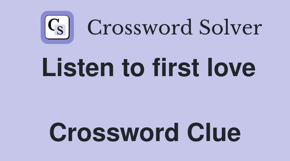 Listen to first love  Crossword Clue
