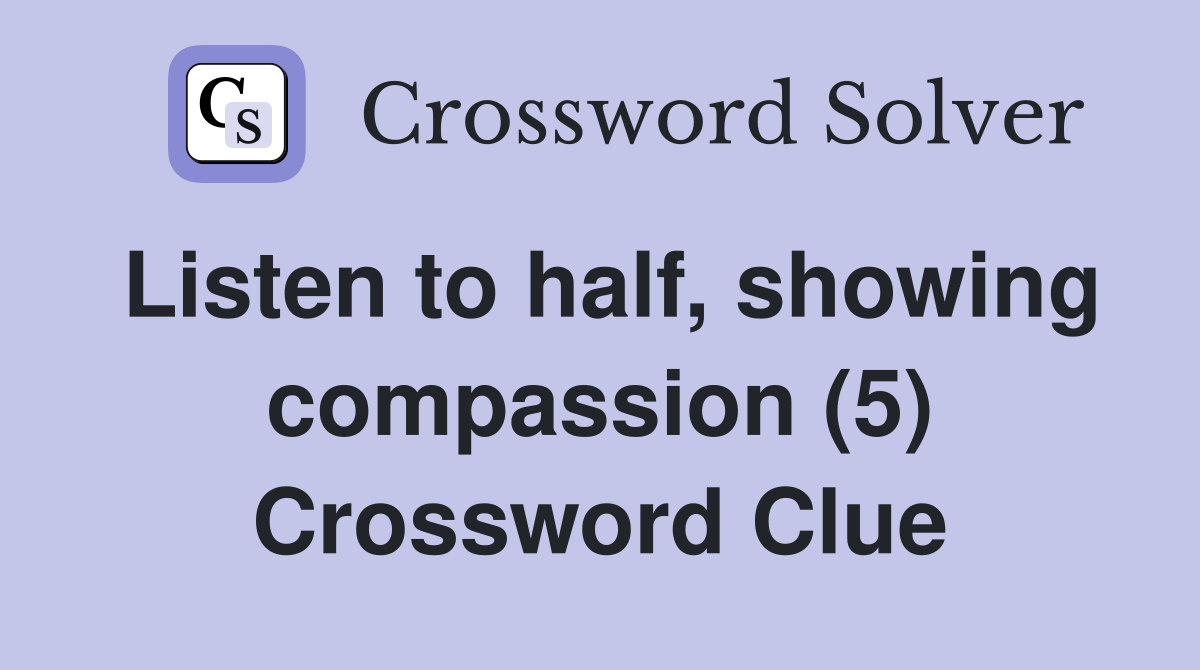 Listen to half, showing compassion (5) Crossword Clue