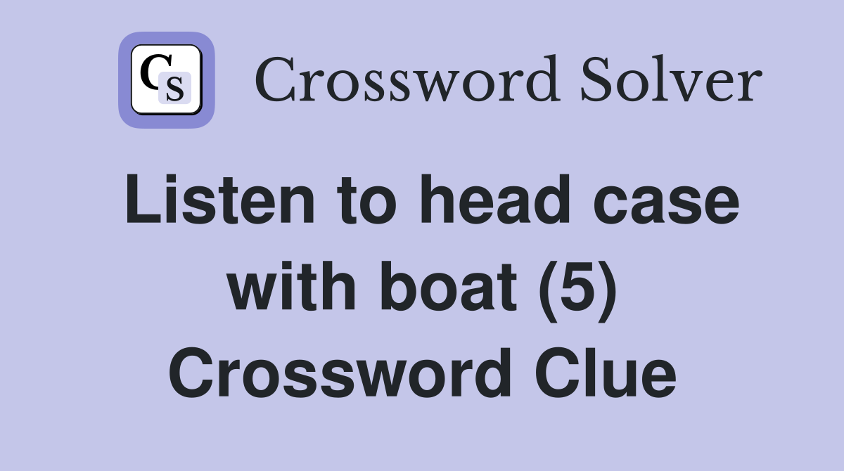 Listen to head case with boat (5) Crossword Clue