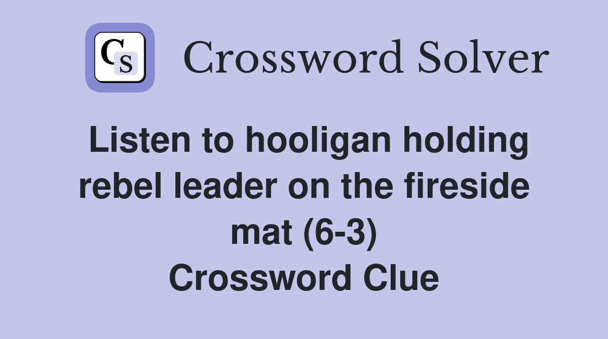 Listen to hooligan holding rebel leader on the fireside mat (6-3) Crossword Clue