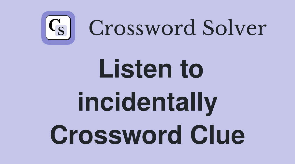 Listen to incidentally Crossword Clue